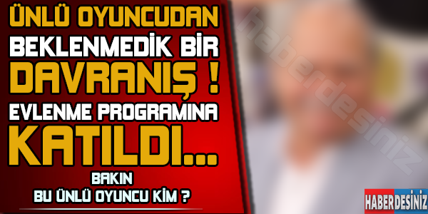 Ünlü oyuncudan beklenmedik bir davranış ! Evlenme programına katıldı... Bakın bu ünlü oyuncu kim ?