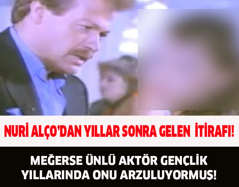 NURİ ALÇO'DAN YILLAR SONRA GELEN İTİRAF!MEĞERSE ÜNLÜ AKTÖR GENÇLİK YILLARINDA ONU ARZULUYORMUŞ!