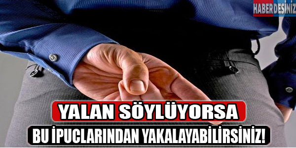 Yalan söylüyorsa bu ipuçlarından yakalayabilirsiniz!