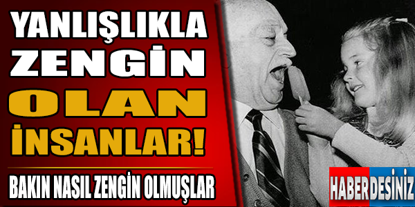 Yanlışlıkla zengin olan insanlar!