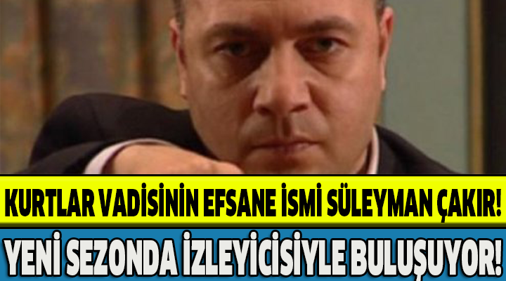 KURTLAR VADİSİNİN EFSANE İSMİ SÜLEYMAN ÇAKIR!YENİ SEZONDA İZLEYİCİSİYLE BULUŞUYOR!