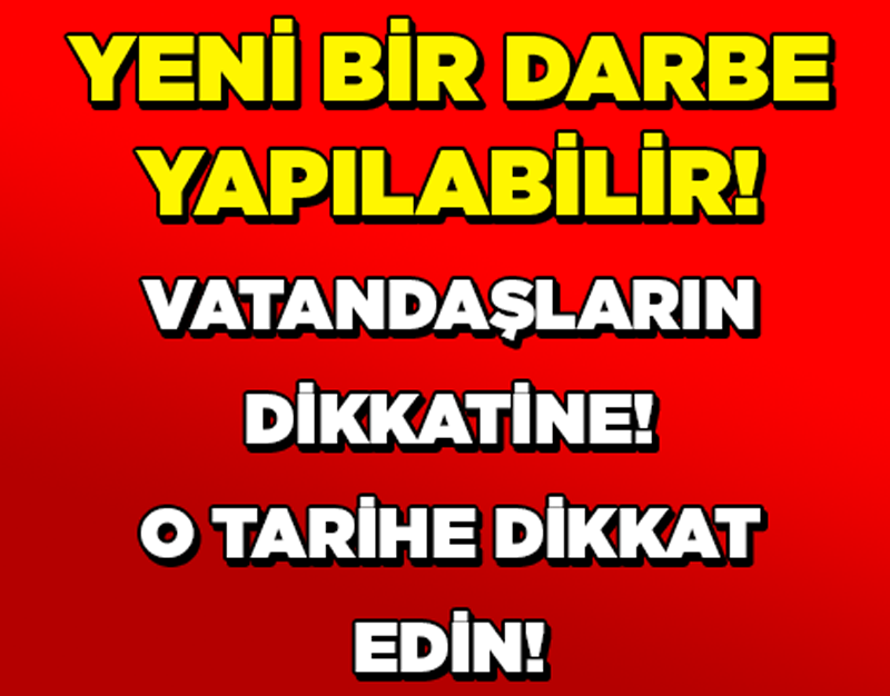 YENİ BİR DARBE YAPILABİLİR! VATANDAŞLARIN DİKKATİNE! O TARİHE DİKKAT!