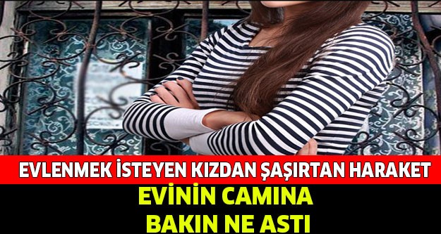 BEKAR KIZ EVİNİN CAMINA BAKIN NE ASTI