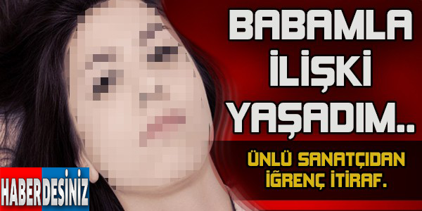 Ünlü Sanatçıdan İğrenç İtiraf! Babamla İlişki Yaşadım..