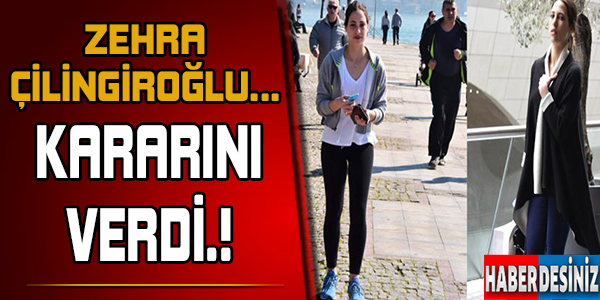 Zehra Çilingiroğlu son kararını verdi!