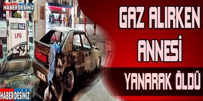 Gaz alırken sigara yaktı, annesi yanarak öldü