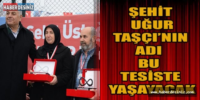 Şehit Uğur Taşçı’nın adı bu tesiste yaşayacak