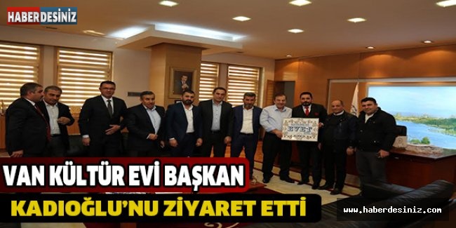 VAN KÜLTÜR EVİ BAŞKAN KADIOĞLU’NU ZİYARET ETTİ