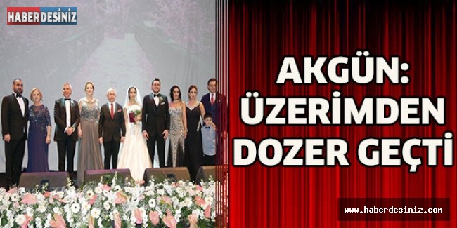 Akgün: Üzerimden dozer geçti