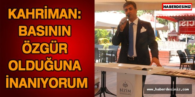 Kahriman: Basının özgür olduğuna inanıyorum