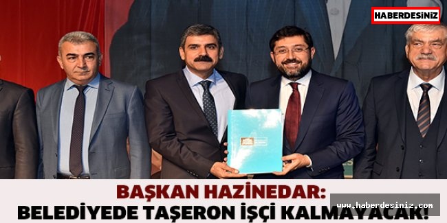 BAŞKAN HAZİNEDAR: BELEDİYEDE TAŞERON İŞÇİ KALMAYACAK!