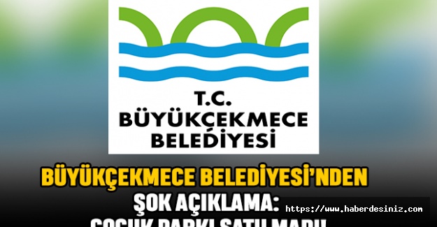 Büyükçekmece Belediyesi’nden Şok Açıklama: Çocuk Parkı Satılmadı!