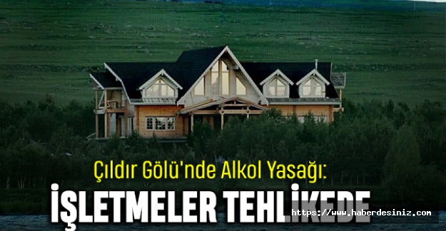 Çıldır Gölü'nde Alkol Yasağı: İşletmeler Tehlikede