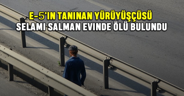 E-5'in Taninan Yürüyüşçüsü Selami Salman Evinde Ölü Bulundu