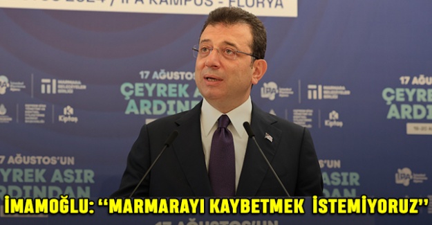 İmamoğlu: “Marmarayı Kaybetmek İstemiyoruz”