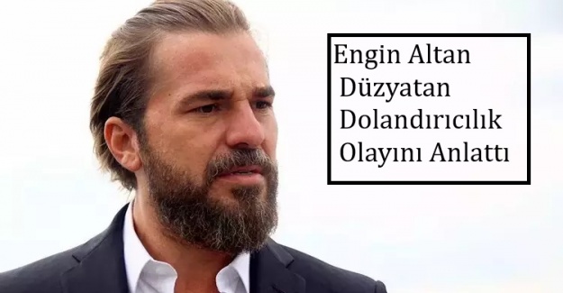 Engin Altan Düzyatan Dolandırıcılık Olayını Anlattı