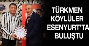 TÜRKMEN KÖYLÜLER ESENYURT’TA BULUŞTU