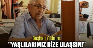 Başkan Yıldırım: "Yaşlılarımız Bize Ulaşsın!"