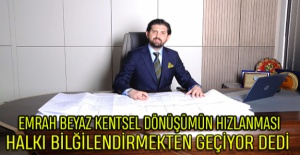 Emrah Beyaz Kentsel Dönüşümün Hızlanması Halkı Bilgilendirmekten Geçiyor Dedi