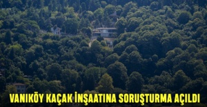 Vaniköy Kaçak İnşaatına Soruşturma Açıldı